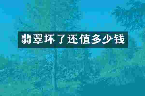 翡翠坏了还值多少钱