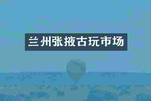 兰州张掖古玩市场