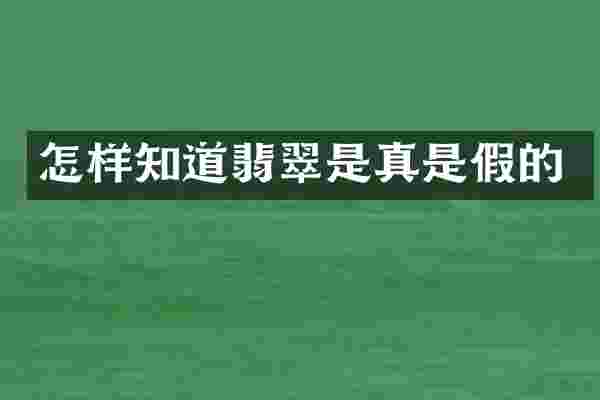 怎样知道翡翠是真是假的