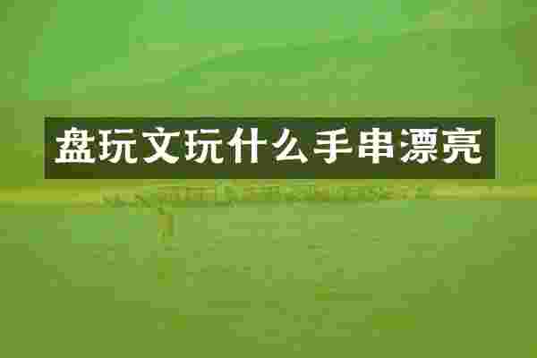 盘玩文玩什么手串漂亮