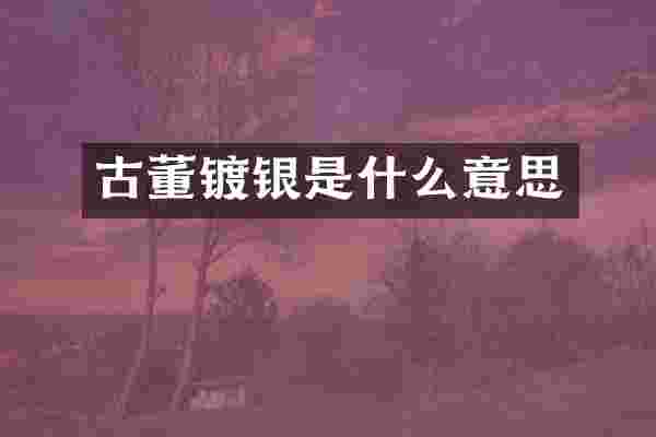 古董镀银是什么意思