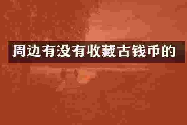周边有没有收藏古钱币的