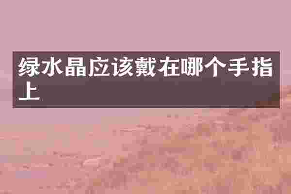 绿水晶应该戴在哪个手指上
