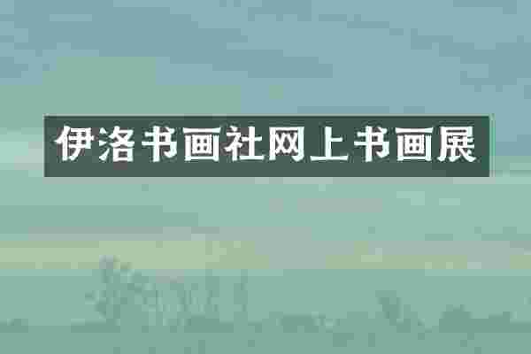 伊洛书画社网上书画展