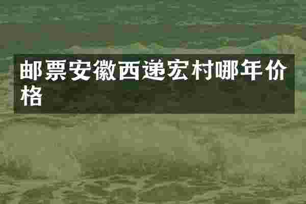 邮票安徽西递宏村哪年价格