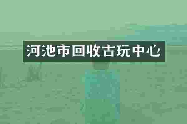 河池市回收古玩中心