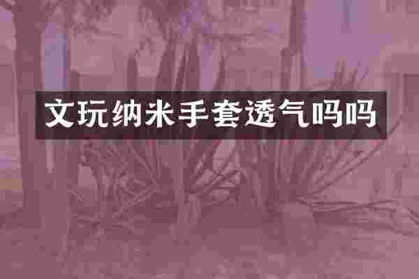 文玩纳米手套透气吗吗