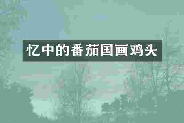 忆中的番茄国画鸡头