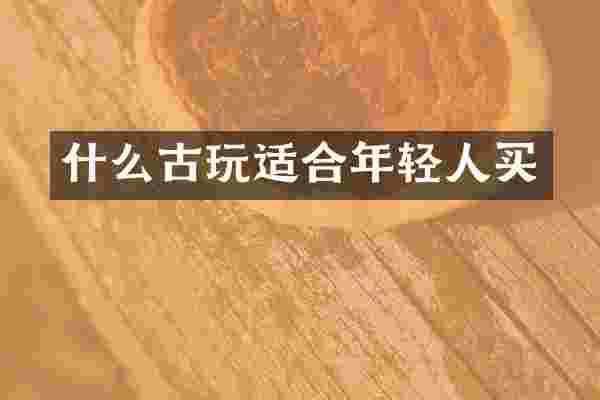 什么古玩适合年轻人买
