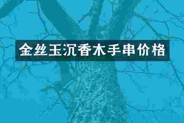 金丝玉沉香木手串价格