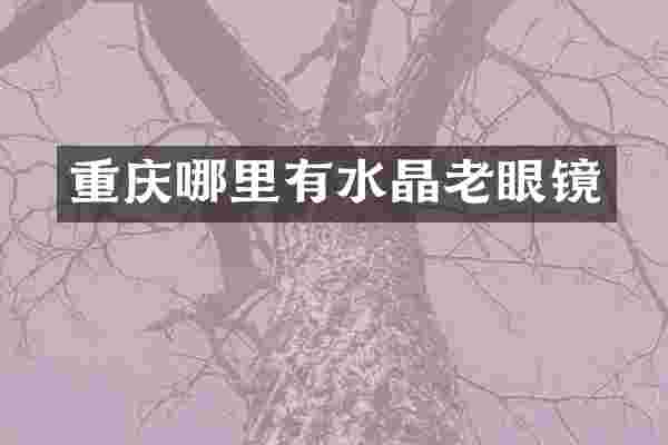 重庆哪里有水晶老眼镜