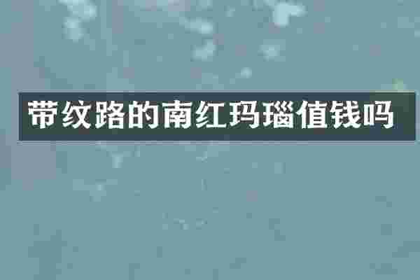 带纹路的南红玛瑙值钱吗