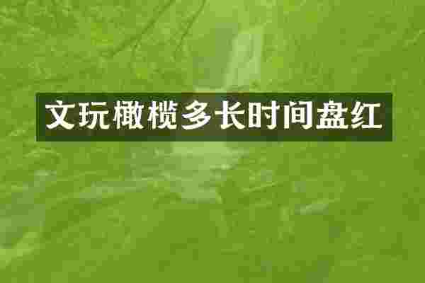 文玩橄榄多长时间盘红