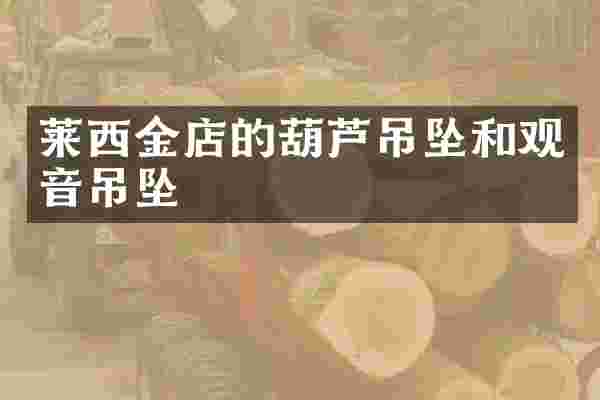 莱西金店的葫芦吊坠和观音吊坠