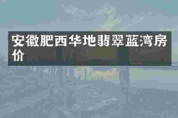 安徽肥西华地翡翠蓝湾房价
