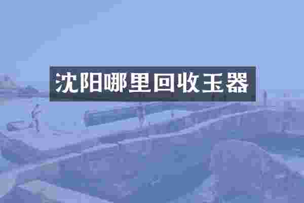 沈阳哪里回收玉器