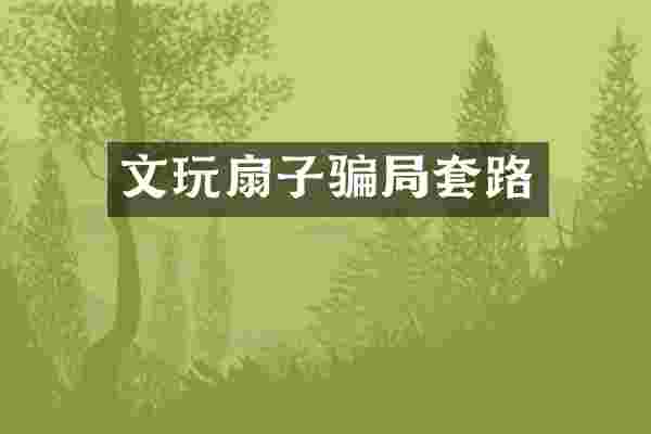 文玩扇子骗局套路