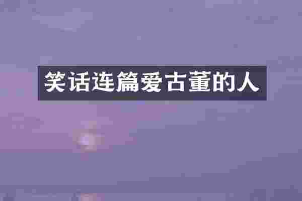 笑话连篇爱古董的人