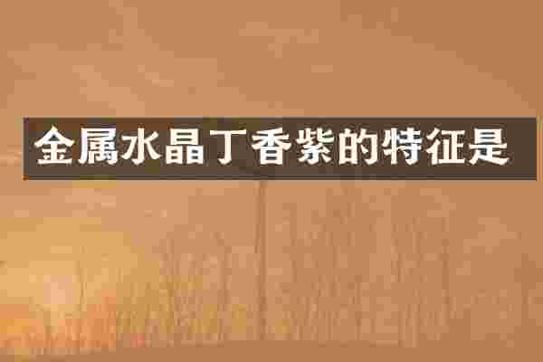 金属水晶丁香紫的特征是