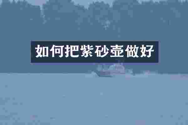 如何把紫砂壶做好