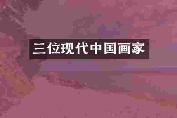 三位现代中国画家