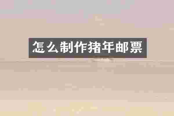 怎么制作猪年邮票