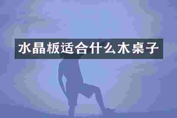 水晶板适合什么木桌子