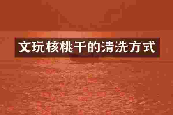文玩核桃干的清洗方式