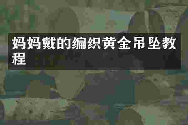 妈妈戴的编织黄金吊坠教程