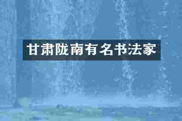 甘肃陇南有名书法家