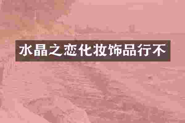 水晶之恋化妆饰品行不