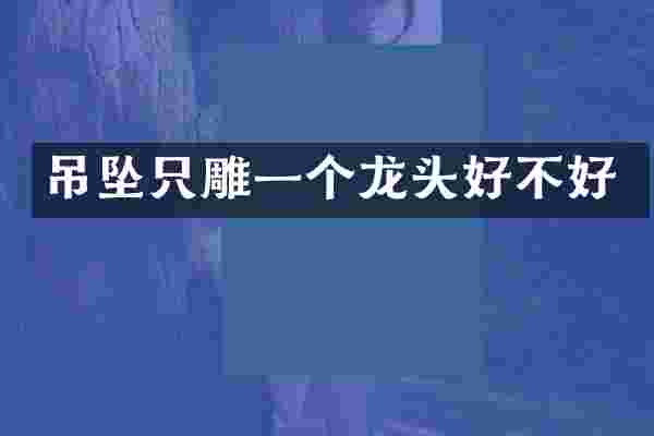 吊坠只雕一个龙头好不好