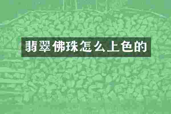 翡翠佛珠怎么上色的