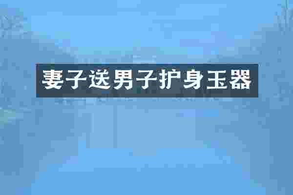 妻子送男子护身玉器