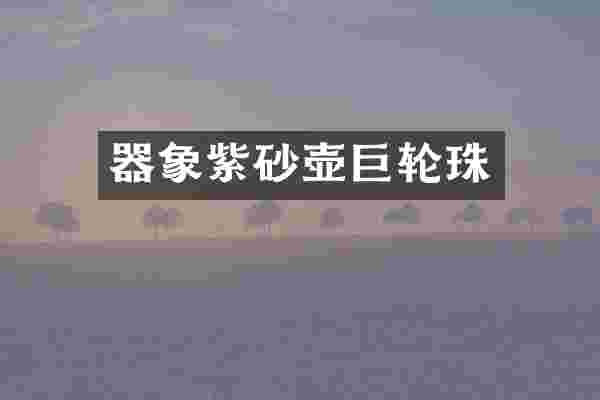 器象紫砂壶巨轮珠