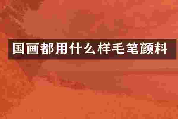 国画都用什么样毛笔颜料