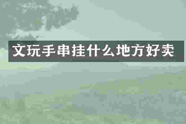 文玩手串挂什么地方好卖