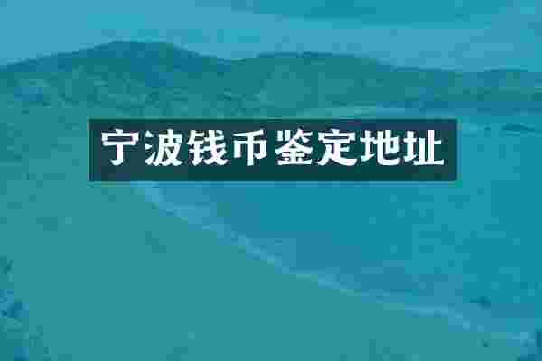 宁波钱币鉴定地址