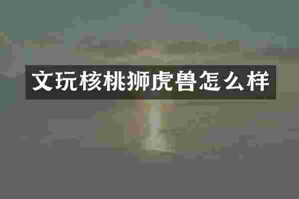 文玩核桃狮虎兽怎么样