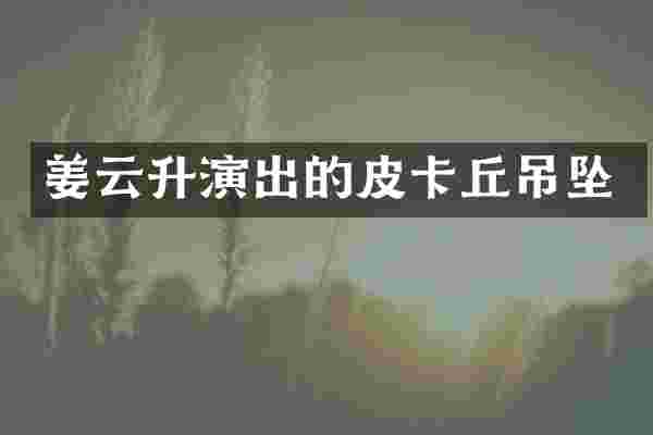姜云升演出的皮卡丘吊坠