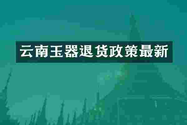 云南玉器退货政策最新
