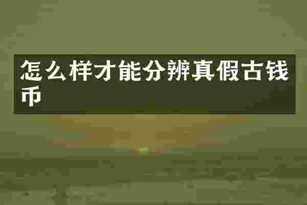 怎么样才能分辨真假古钱币