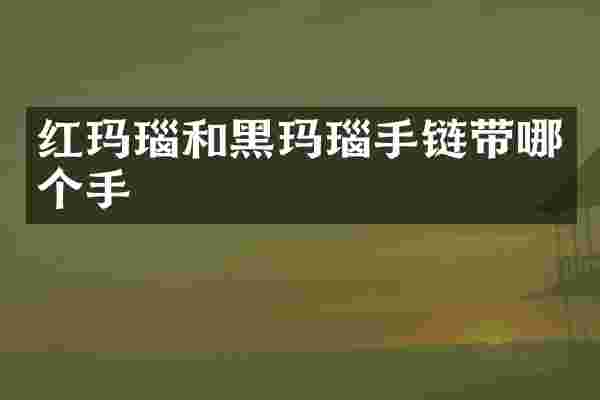 红玛瑙和黑玛瑙手链带哪个手