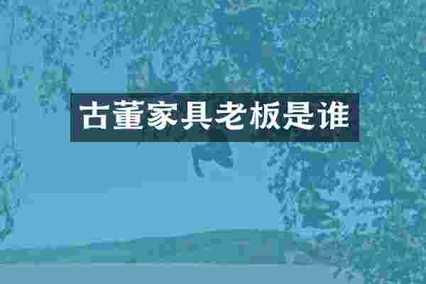 古董家具老板是谁