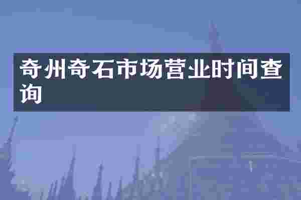 奇州奇石市场营业时间查询
