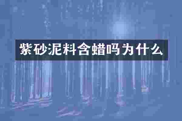 紫砂泥料含蜡吗为什么