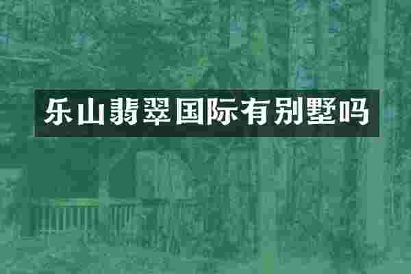 乐山翡翠国际有别墅吗