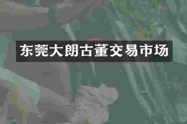 东莞大朗古董交易市场