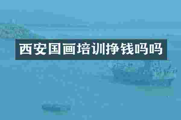西安国画培训挣钱吗吗