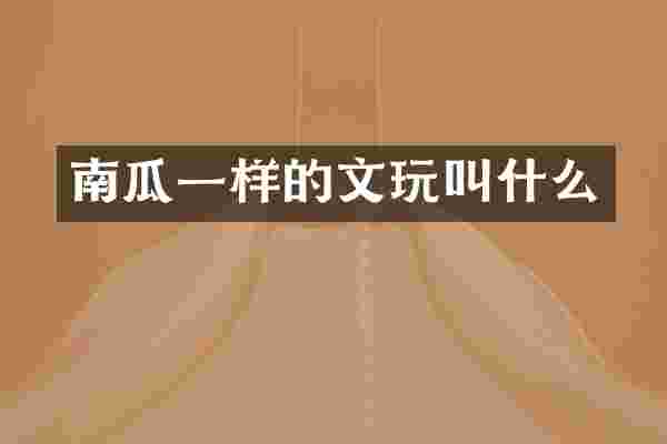 南瓜一样的文玩叫什么